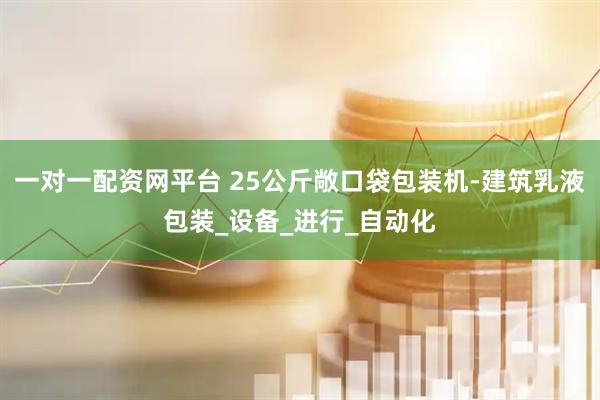 一对一配资网平台 25公斤敞口袋包装机-建筑乳液包装_设备_进行_自动化