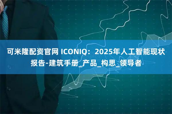 可米隆配资官网 ICONIQ：2025年人工智能现状报告-建筑手册_产品_构思_领导者