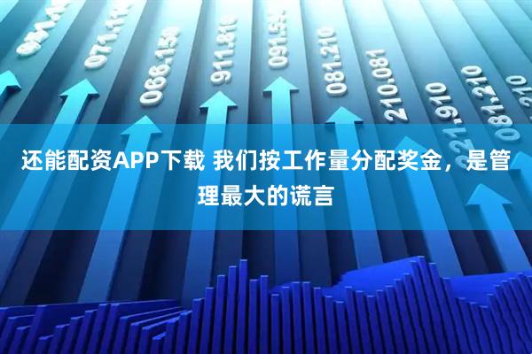 还能配资APP下载 我们按工作量分配奖金，是管理最大的谎言