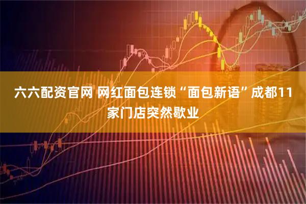 六六配资官网 网红面包连锁“面包新语”成都11家门店突然歇业