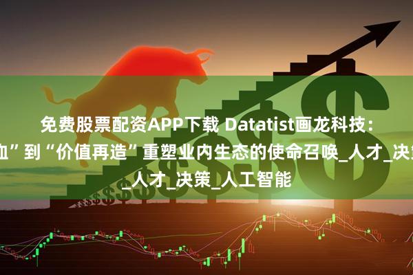 免费股票配资APP下载 Datatist画龙科技:从“技能输血”到“价值再造”重塑业内生态的使命召唤_人才_决策_人工智能