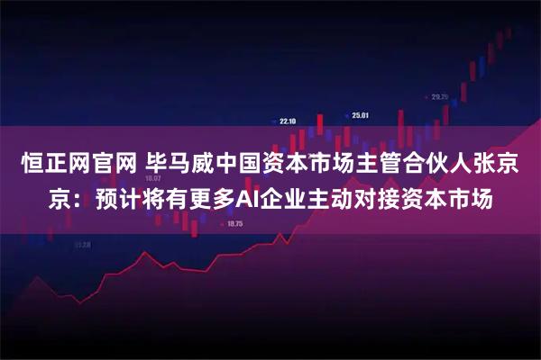 恒正网官网 毕马威中国资本市场主管合伙人张京京:预计将有更多AI企业主动对接资本市场