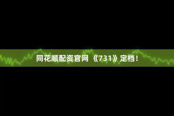 同花顺配资官网 《731》定档！