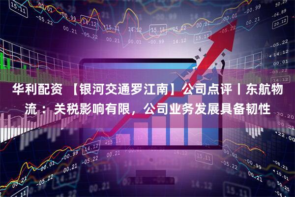 华利配资 【银河交通罗江南】公司点评丨东航物流 :关税影响有限,公司业务发展具备韧性