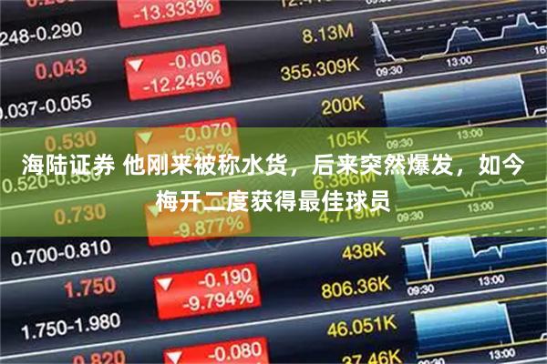 海陆证券 他刚来被称水货,后来突然爆发,如今梅开二度获得最佳球员