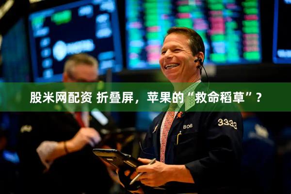 股米网配资 折叠屏，苹果的“救命稻草”？