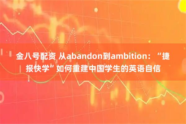 金八号配资 从abandon到ambition：“捷报快学”如何重建中国学生的英语自信