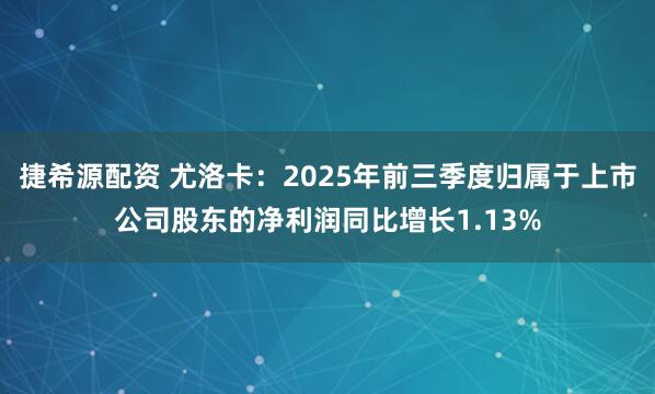 捷希源配资 尤洛卡:2025年前三季度归属于上市公司股东的净利润同比增长1.13%