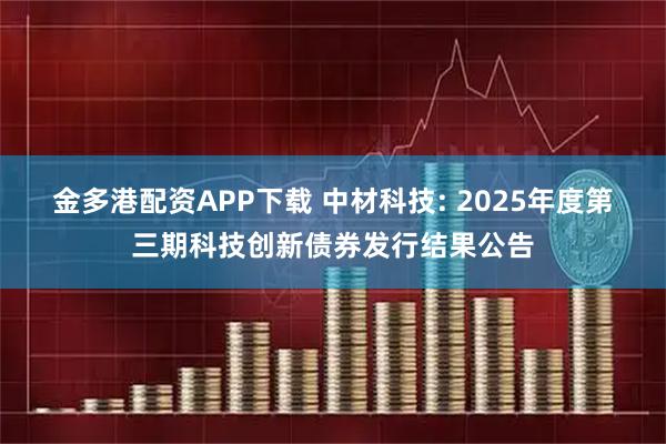 金多港配资APP下载 中材科技: 2025年度第三期科技创新债券发行结果公告