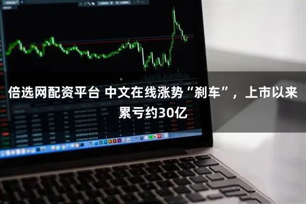 倍选网配资平台 中文在线涨势“刹车”，上市以来累亏约30亿