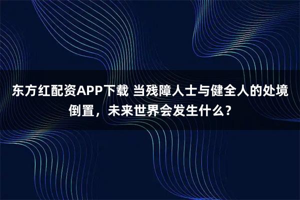 东方红配资APP下载 当残障人士与健全人的处境倒置，未来世界会发生什么？