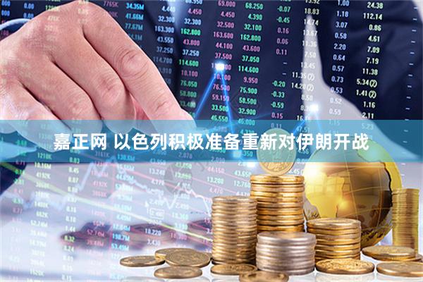 嘉正网 以色列积极准备重新对伊朗开战